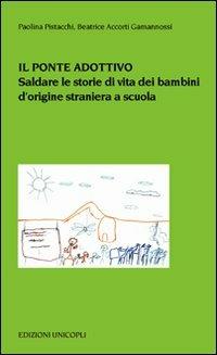 Il ponte adottivo. Saldare le storie di vita dei bambini d'origine straniera a scuola - Paolina Pistacchi, Beatrice Accorti Gamannossi - Libro Unicopli 2009, Psicol. dello sviluppo sociale e clinico | Libraccio.it