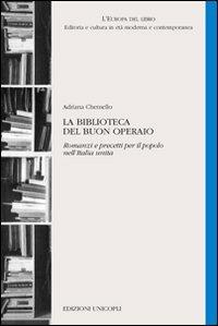 La biblioteca del buon operaio. Romanzi e precetti per il popolo nell'Italia unita - Adriana Chemello - Libro Unicopli 2009, L' Europa del libro | Libraccio.it