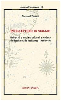 Intellettuali in viaggio. Università e ambienti culturali a Modena dal fascismo alla resistenza (1919-1945) - Giovanni Taurasi - Libro Unicopli 2009, Mappe dell'immaginario | Libraccio.it