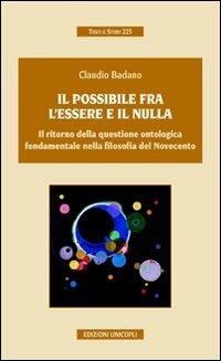 Il possibile tra l'essere e il nulla. Il ritorno della questione ontologica fondamentale nella filosofia del Novecento - Claudio Badano - Libro Unicopli 2009, Testi e studi | Libraccio.it