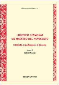 Ludovico Geymonat. Un maestro del Novecento. Il filosofo, il partigiano e il docente  - Libro Unicopli 2009, Biblioteca di cultura filosofica | Libraccio.it
