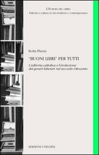 «Buoni libri» per tutti. L'editoria cattolica e l'evoluzione dei generi letterari nel secondo Ottocento - Isotta Piazza - Libro Unicopli 2010, L' Europa del libro | Libraccio.it