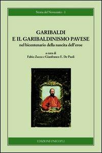 Garibaldi e il garibaldinismo pavese nel bicentenario della nascita dell'eroe  - Libro Unicopli 2010, Storia del Novecento | Libraccio.it