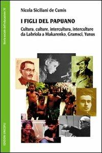 I figli del Papuano. Cultura, culture, intercultura, interculture da Labriola a Makarenko, Gramsci, Yunus - Nicola Siciliani de Cumis - Libro Unicopli 2010, Storia sociale dell'educazione | Libraccio.it