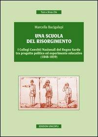 Una scuola del risorgimento. I collegi convitti nazionali del Regno sardo tra progetto politico ed esperimento educativo (1848-1859) - Marcella Bacigalupi - Libro Unicopli 2010, Testi e studi | Libraccio.it