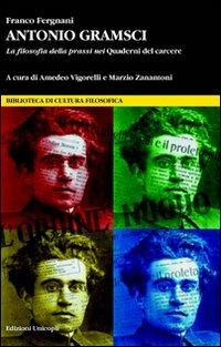 Antonio Gramsci. La filosofia della prassi nei «Quaderni del carcere» - Franco Fergnani - Libro Unicopli 2011, Biblioteca di cultura filosofica | Libraccio.it