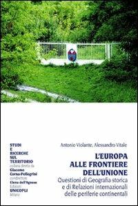 L' Europa alle frontiere dell'Unione. Questione di geografia storica e di relazioni internazionali delle periferie continentali - Antonio Violante, Alessandro Vitale - Libro Unicopli 2010, Studi e ricerche sul territorio | Libraccio.it