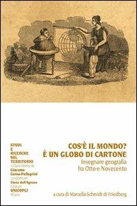 Che cos'è il mondo? È un globo di cartone. Insegnare geografia fra Otto e Novecento  - Libro Unicopli 2010, Studi e ricerche sul territorio | Libraccio.it