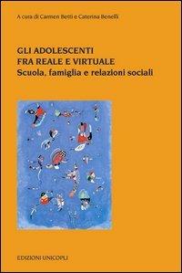 Gli adolescenti tra reale e virtuale. Scuola, famiglia e relazioni sociali  - Libro Unicopli 2012, Psicol. dello sviluppo sociale e clinico | Libraccio.it