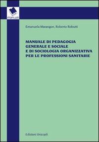 Manuale di pedagogia generale e sociale e di sociologia organizzativa per le professioni sanitarie - Emanuela Marangon, Roberto Robutti - Libro Unicopli 2011, Manuali | Libraccio.it