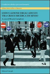 L'educazione degli adulti tra crisi e ricerca di senso  - Libro Unicopli 2011, Condizione adulta e processi formativi | Libraccio.it