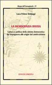 La democrazia divisa. Cultura e politica della sinistra democratica dal dopoguerra alle origini del centro-sinistra