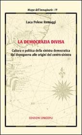 La democrazia divisa. Cultura e politica della sinistra democratica dal dopoguerra alle origini del centro-sinistra