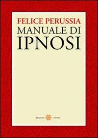 Ipnosi. Manuale di psicotecnica della trance - Felice Perussia - Libro Unicopli 2011, Psicologia e psichiatria | Libraccio.it
