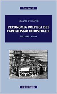L' economia politica del capitalismo industriale. Dai classici a Marx - Edoardo De Marchi - Libro Unicopli 2011, Testi e studi | Libraccio.it