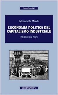 L'economia politica del capitalismo industriale. Dai classici a Marx - Edoardo De Marchi - Libro Unicopli 2011, Testi e studi | Libraccio.it
