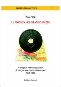 La moneta del grande spazio. Il progetto nazionalsocialista di integrazione monetaria europea 1939-1945 - Paolo Fonzi - Libro Unicopli 2011, Percorsi del Novecento | Libraccio.it