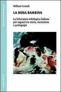 La musa bambina. La letteratura mitologica italiana per ragazzi tra storia, narrazione e pedagogia - William Grandi - Libro Unicopli 2011, Storia sociale dell'educazione | Libraccio.it