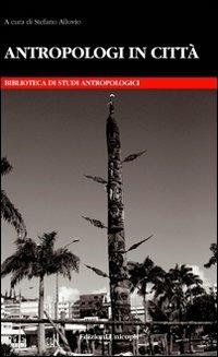 Antropologi in città  - Libro Unicopli 2011, Biblioteca di studi antropol. ed etnogr. | Libraccio.it