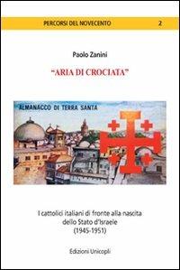 «Aria di crociata». I cattolici italiani di fronte alla nascita dello Stato d'Israele (1945-1951) - Paolo Zanini - Libro Unicopli 2012, Percorsi del Novecento | Libraccio.it