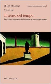 Il senso del tempo. Percezioni e rappresentazioni del tempo in antropologia culturale - Gianluca Ligi - Libro Unicopli 2011, Lo scudo di Achille | Libraccio.it