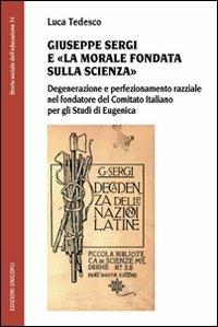 Giuseppe Sergi e «la morale fondata sulla scienza». Degenerazione e perfezionamento razziale nel fondatore del Comitato italianao per gli studi di Eugenica - Luca Tedesco - Libro Unicopli 2012, Storia sociale dell'educazione | Libraccio.it