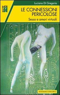 Le connessioni pericolose. Sesso e amori virtuali - Luciano Di Gregorio - Libro Unicopli 2012, Life/Live | Libraccio.it