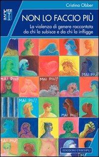 Non lo faccio più. La violenza di genere raccontata da chi la subisce e da chi la infligge - Cristina Obber - Libro Unicopli 2012, Life/Live | Libraccio.it