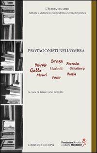 Protagonisti nell'ombra. Bonchio, Brega, Ferrara, Gallo, Garboli, Ginzburg, Mauri, Pocar, Porzio  - Libro Unicopli 2012, L' Europa del libro | Libraccio.it