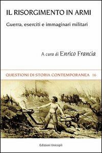 Il Risorgimento in armi. Guerra, eserciti e immaginari militari  - Libro Unicopli 2013, Questioni di storia contemporanea | Libraccio.it