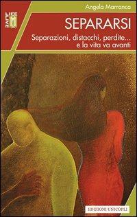 Separarsi. Separazioni, distacchi, perdite... e la vita va avanti - Angela Marranca - Libro Unicopli 2012, Life/Live | Libraccio.it
