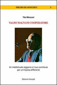 Valdo Magnani cooperatore. Un intellettuale reggiano e il suo contributo per un'impresa differente - Tito Menzani - Libro Unicopli 2012, Percorsi del Novecento | Libraccio.it