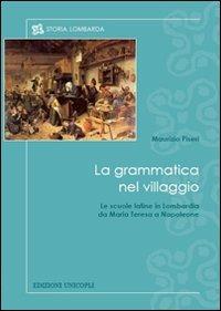 La grammatica nel villaggio. Le scuole latine in Lombardia da Maria Teresa a Napoleone - Maurizio Piseri - Libro Unicopli 2012, Storia lombarda | Libraccio.it