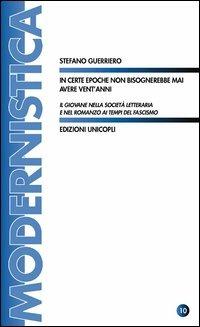 In certe epoche non bisognerebbe mai avere vent'anni. Il giovane nella società letteraria e nel romanzo ai tempi del fascismo - Stefano Guerriero - Libro Unicopli 2012, Modernistica | Libraccio.it