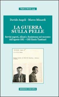 La guerra sulla pelle. Servizi segreti, alleati e Resistenza nel racconto dell'agente ORI-OSS Ennio Tassinari - Davide Angeli, Marco Minardi - Libro Unicopli 2012, Testi e studi | Libraccio.it