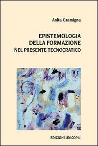 Epistemologia della formazione nel presente tecnocratico - Anita Gramigna - Libro Unicopli 2013, Leggere scrivere | Libraccio.it