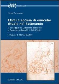 Ebrei e accusa di omicidio. Rituale nel settecento. Il carteggio tra Girolamo Tartarotti e Benedetto Bonelli (1740-1748) - Nicola Cusumano - Libro Unicopli 2012, Early modern. Studi storia europea protom. | Libraccio.it