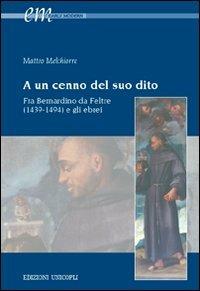 A un cenno del suo dito. Fra Bernardino da Feltre (1439-1494) e gli ebrei - Matteo Melchiorre - Libro Unicopli 2012, Early modern. Studi storia europea protom. | Libraccio.it