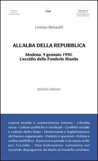 All'alba della Repubblica. Modena, 9 gennaio 1950. L'eccidio delle fonderie riunite - Lorenzo Bertucelli - Libro Unicopli 2013, Biblioteca di storia contemporanea | Libraccio.it