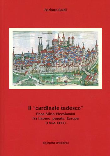 Il «cardinale tedesco». Enea Silvio Piccolomini fra impero, papato, Europa (1442-1455) - Barbara Baldi - Libro Unicopli 2013, Politica estera e opinione pubblica | Libraccio.it