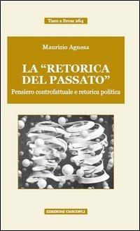 La «retorica del passato». Pensiero controfattuale e retorica politica - Maurizio Agnesa - Libro Unicopli 2014, Testi e studi | Libraccio.it