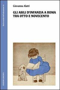 Gli asili d'infanzia a Roma tra Otto e Novecento - Giovanna Alatri - Libro Unicopli 2013, Storia sociale dell'educazione | Libraccio.it