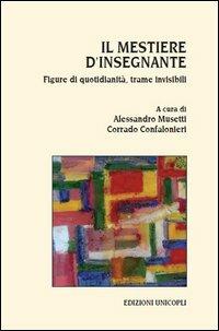 Il mestiere d'insegnante. Figure di quotidianità, trame invisibili  - Libro Unicopli 2013, Leggere scrivere | Libraccio.it
