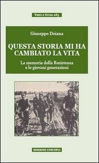 Questa storia mi ha cambiato la vita. La memoria della Resistenza e le giovani generazioni - Giuseppe Deiana - Libro Unicopli 2013, Testi e studi | Libraccio.it