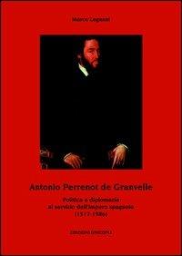 Antonio Perrenot de Granvelle. Politica e diplomazia al servizio dell'impero spagnolo (1517-1586) - Marco Legnani - Libro Unicopli 2015, Politica estera e opinione pubblica | Libraccio.it