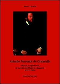 Antonio Perrenot de Granvelle. Politica e diplomazia al servizio dell'impero spagnolo (1517-1586) - Marco Legnani - Libro Unicopli 2015, Politica estera e opinione pubblica | Libraccio.it