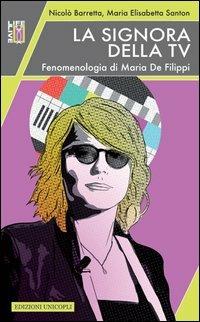 La signora della Tv. Fenomenologia di Maria De Filippi - Nicolò Barretta, M. Elisabetta Santon - Libro Unicopli 2013, Life/Live | Libraccio.it