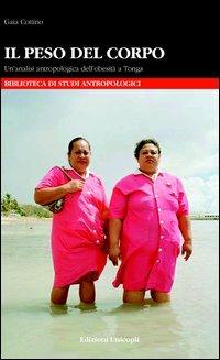 Il peso del corpo. Un'analisi antropologica dell'obesità a Tonga - Gaia Cottino - Libro Unicopli 2013, Biblioteca di studi antropol. ed etnogr. | Libraccio.it