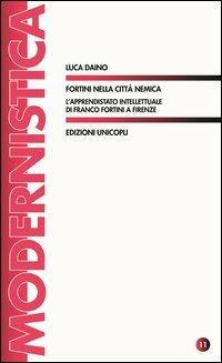 Fortini nella città nemica. L'apprendistato intellettuale di Franco Fortini a Firenze - Luca Daino - Libro Unicopli 2013, Modernistica | Libraccio.it