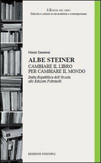 Albe Steiner. Cambiare il libro per cambiare il mondo. Dalla Repubblica dell'Ossola alle edizioni Feltrinelli - Marzio Zanantoni - Libro Unicopli 2013, L' Europa del libro | Libraccio.it